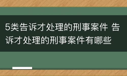 5类告诉才处理的刑事案件 告诉才处理的刑事案件有哪些