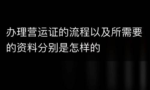 办理营运证的流程以及所需要的资料分别是怎样的