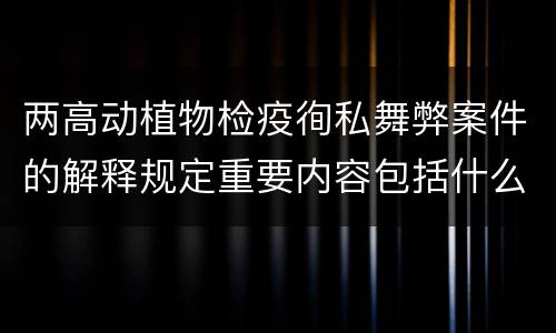 两高动植物检疫徇私舞弊案件的解释规定重要内容包括什么