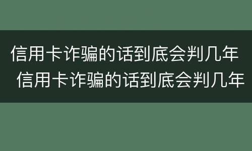 信用卡诈骗的话到底会判几年 信用卡诈骗的话到底会判几年呢