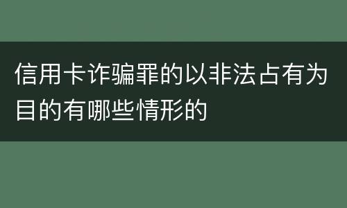 信用卡诈骗罪的以非法占有为目的有哪些情形的