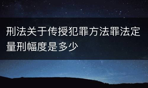 刑法关于传授犯罪方法罪法定量刑幅度是多少