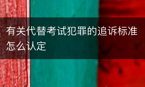 有关代替考试犯罪的追诉标准怎么认定