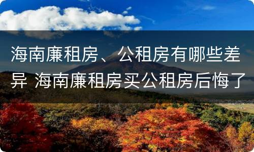 海南廉租房、公租房有哪些差异 海南廉租房买公租房后悔了