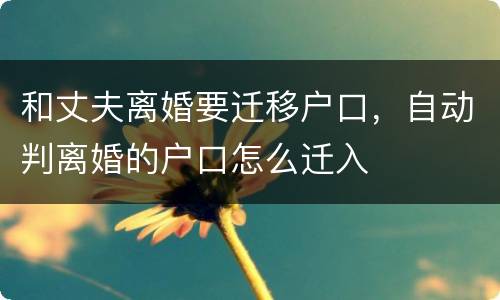 和丈夫离婚要迁移户口，自动判离婚的户口怎么迁入