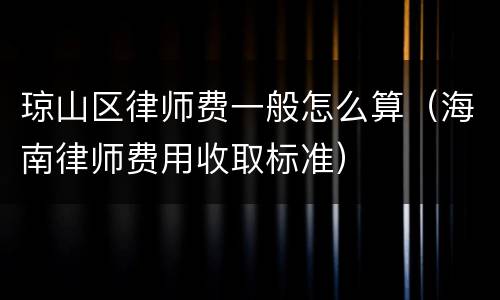 琼山区律师费一般怎么算（海南律师费用收取标准）