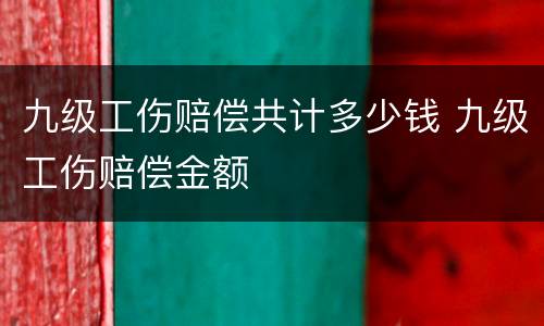 九级工伤赔偿共计多少钱 九级工伤赔偿金额