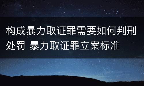 构成暴力取证罪需要如何判刑处罚 暴力取证罪立案标准