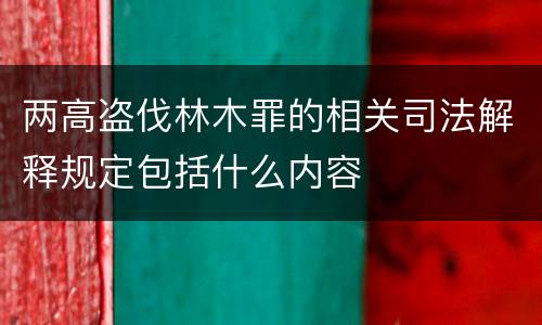 两高盗伐林木罪的相关司法解释规定包括什么内容