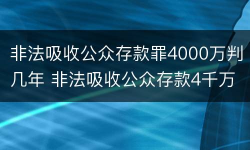 非法吸收公众存款罪4000万判几年 非法吸收公众存款4千万入刑几年