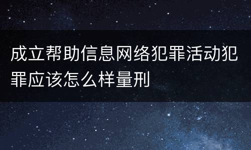 成立帮助信息网络犯罪活动犯罪应该怎么样量刑