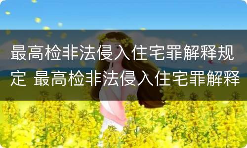 最高检非法侵入住宅罪解释规定 最高检非法侵入住宅罪解释规定全文