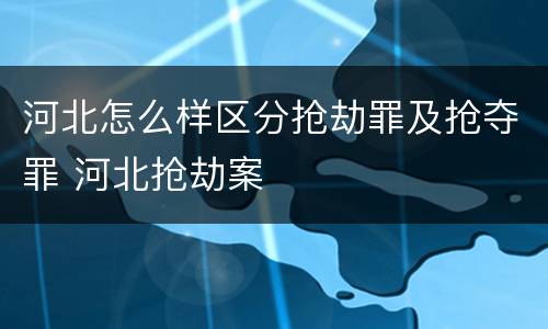 河北怎么样区分抢劫罪及抢夺罪 河北抢劫案