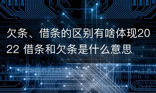 欠条、借条的区别有啥体现2022 借条和欠条是什么意思