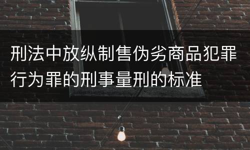 刑法中放纵制售伪劣商品犯罪行为罪的刑事量刑的标准