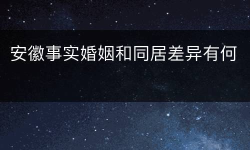 安徽事实婚姻和同居差异有何