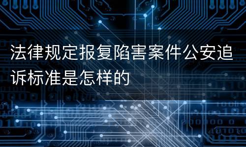 法律规定报复陷害案件公安追诉标准是怎样的