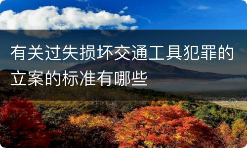 有关过失损坏交通工具犯罪的立案的标准有哪些