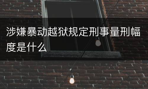 涉嫌暴动越狱规定刑事量刑幅度是什么