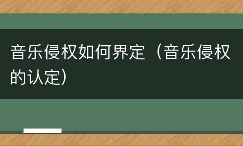 音乐侵权如何界定（音乐侵权的认定）