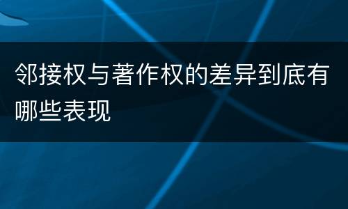 邻接权与著作权的差异到底有哪些表现