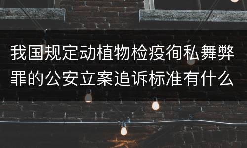 我国规定动植物检疫徇私舞弊罪的公安立案追诉标准有什么规定