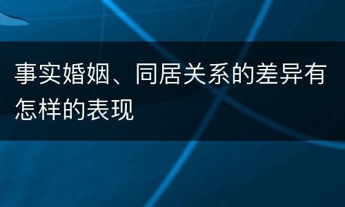 事实婚姻、同居关系的差异有怎样的表现