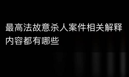 最高法故意杀人案件相关解释内容都有哪些