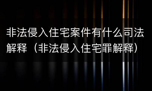 非法侵入住宅案件有什么司法解释（非法侵入住宅罪解释）