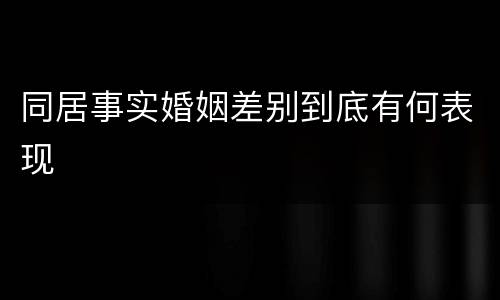 同居事实婚姻差别到底有何表现