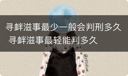 寻衅滋事最少一般会判刑多久 寻衅滋事最轻能判多久