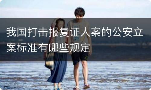 我国打击报复证人案的公安立案标准有哪些规定