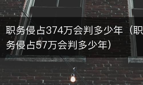 职务侵占374万会判多少年（职务侵占57万会判多少年）