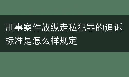 刑事案件放纵走私犯罪的追诉标准是怎么样规定
