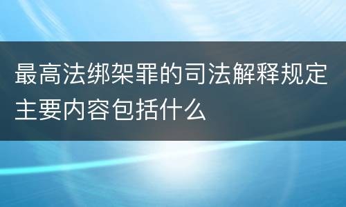 最高法绑架罪的司法解释规定主要内容包括什么