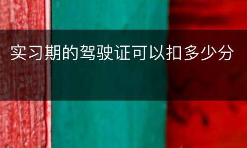 实习期的驾驶证可以扣多少分