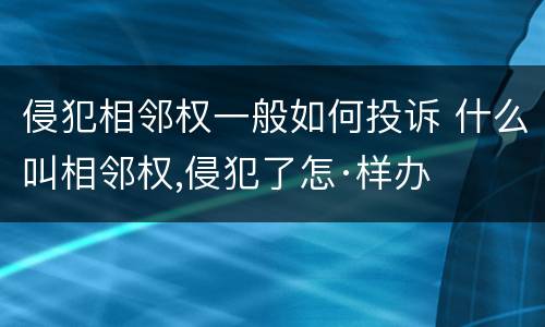 侵犯相邻权一般如何投诉 什么叫相邻权,侵犯了怎·样办