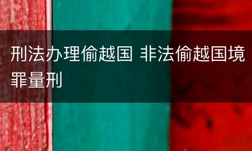 刑法办理偷越国 非法偷越国境罪量刑