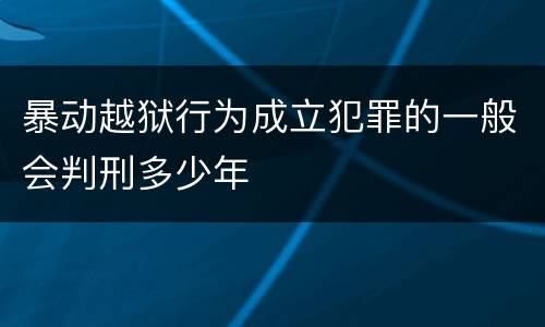 暴动越狱行为成立犯罪的一般会判刑多少年