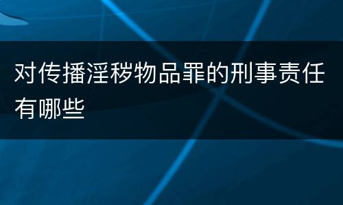 对传播淫秽物品罪的刑事责任有哪些