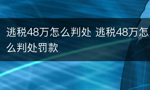 逃税48万怎么判处 逃税48万怎么判处罚款
