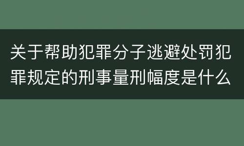 关于帮助犯罪分子逃避处罚犯罪规定的刑事量刑幅度是什么样的