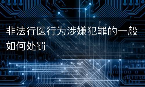 非法行医行为涉嫌犯罪的一般如何处罚