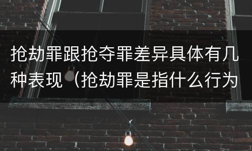 抢劫罪跟抢夺罪差异具体有几种表现（抢劫罪是指什么行为）