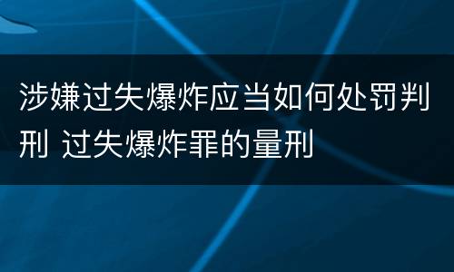 涉嫌过失爆炸应当如何处罚判刑 过失爆炸罪的量刑
