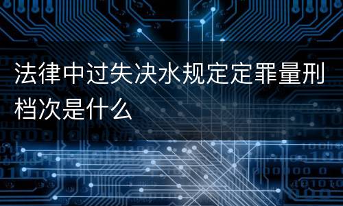 法律中过失决水规定定罪量刑档次是什么