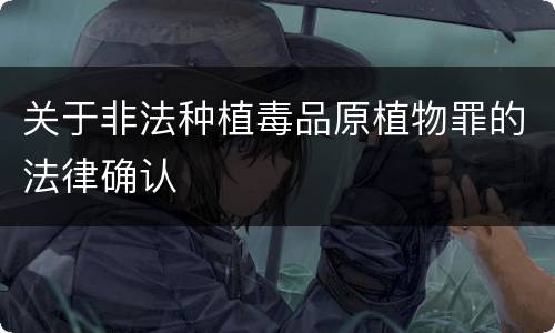 关于非法种植毒品原植物罪的法律确认