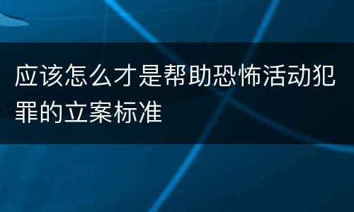 应该怎么才是帮助恐怖活动犯罪的立案标准