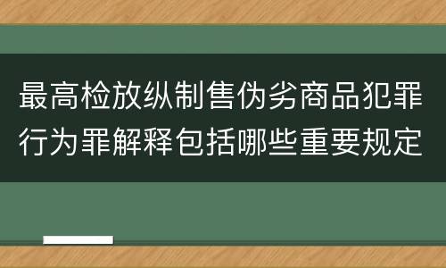 最高检放纵制售伪劣商品犯罪行为罪解释包括哪些重要规定