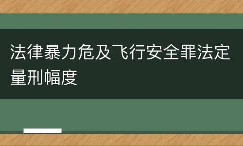 法律暴力危及飞行安全罪法定量刑幅度